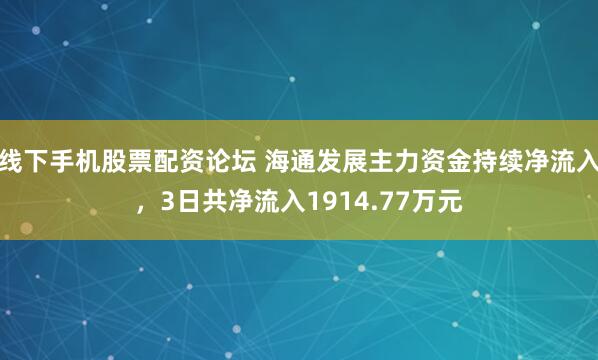 线下手机股票配资论坛 海通发展主力资金持续净流入，3日共净流入1914.77万元
