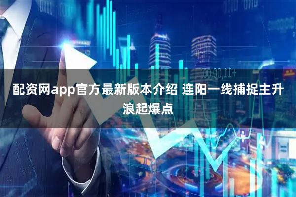 配资网app官方最新版本介绍 连阳一线捕捉主升浪起爆点