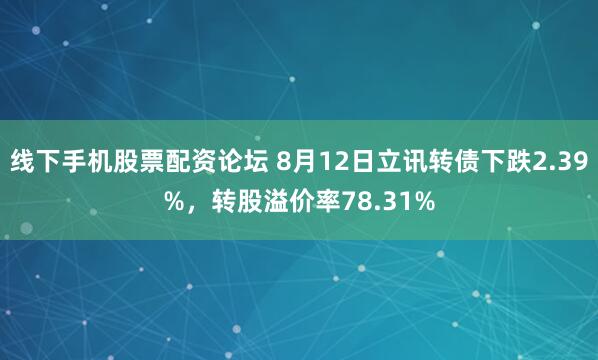 线下手机股票配资论坛 8月12日立讯转债下跌2.39%，转股溢价率78.31%