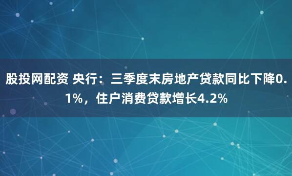 股投网配资 央行：三季度末房地产贷款同比下降0.1%，住户消费贷款增长4.2%