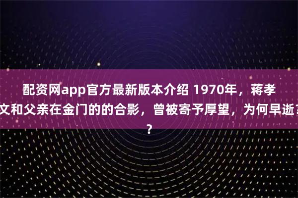 配资网app官方最新版本介绍 1970年，蒋孝文和父亲在金门的的合影，曾被寄予厚望，为何早逝？