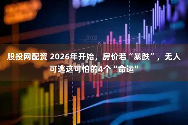 股投网配资 2026年开始，房价若“暴跌”，无人可逃这可怕的4个“命运”