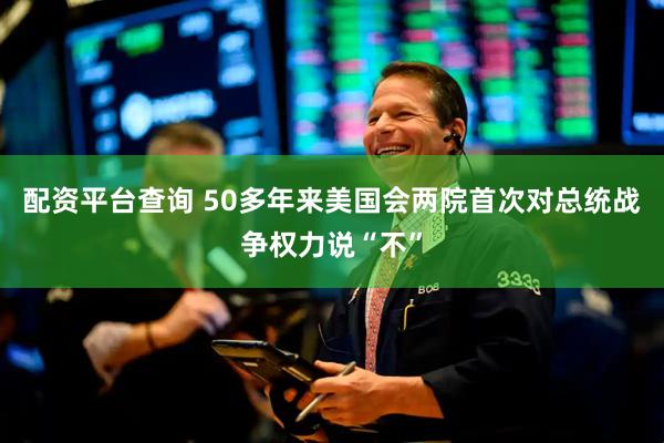 配资平台查询 50多年来　美国会两院首次对总统战争权力说“不”