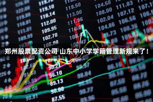 郑州股票配资公司 山东中小学学籍管理新规来了！